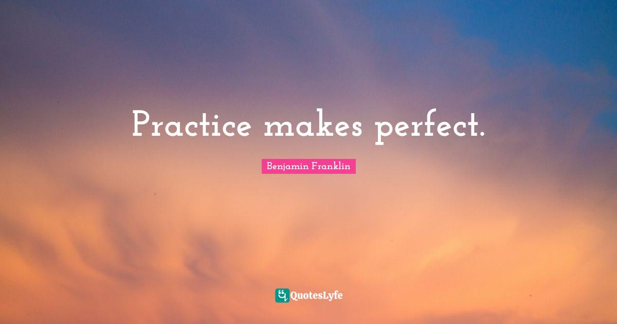Makes Quotes: "Practice makes perfect."