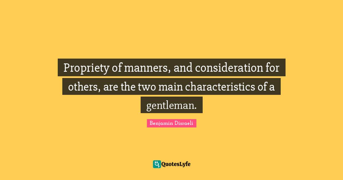 Propriety Quotes: "Propriety of manners, and consideration for others, are the two main characteristics of a gentleman."