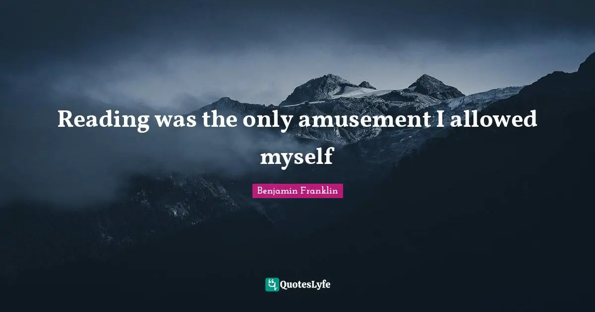 Reading was the only amusement I allowed myself