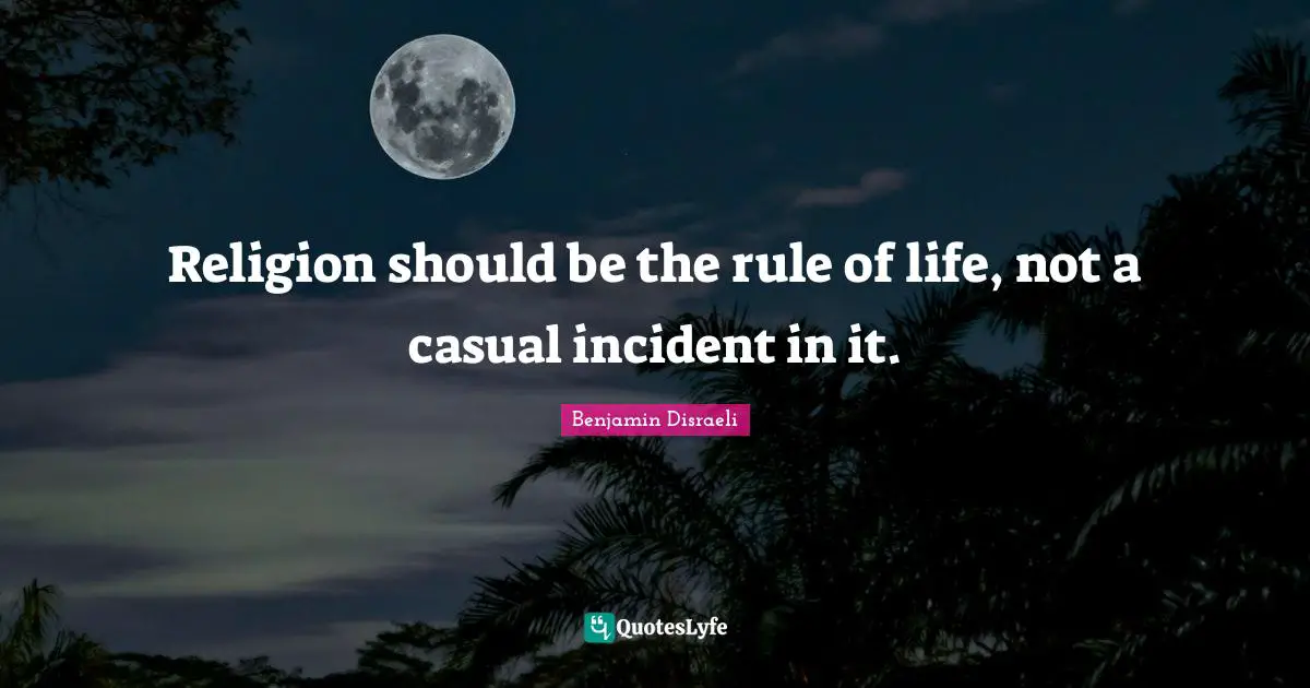 Religion should be the rule of life, not a casual incident in it.