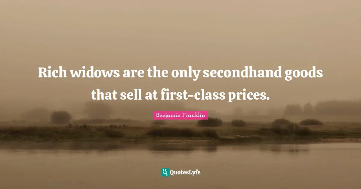 Rich widows are the only secondhand goods that sell at first-class prices.