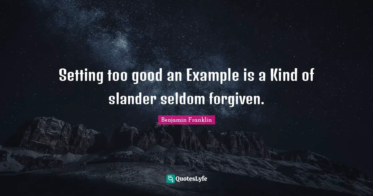 Setting too good an Example is a Kind of slander seldom forgiven.