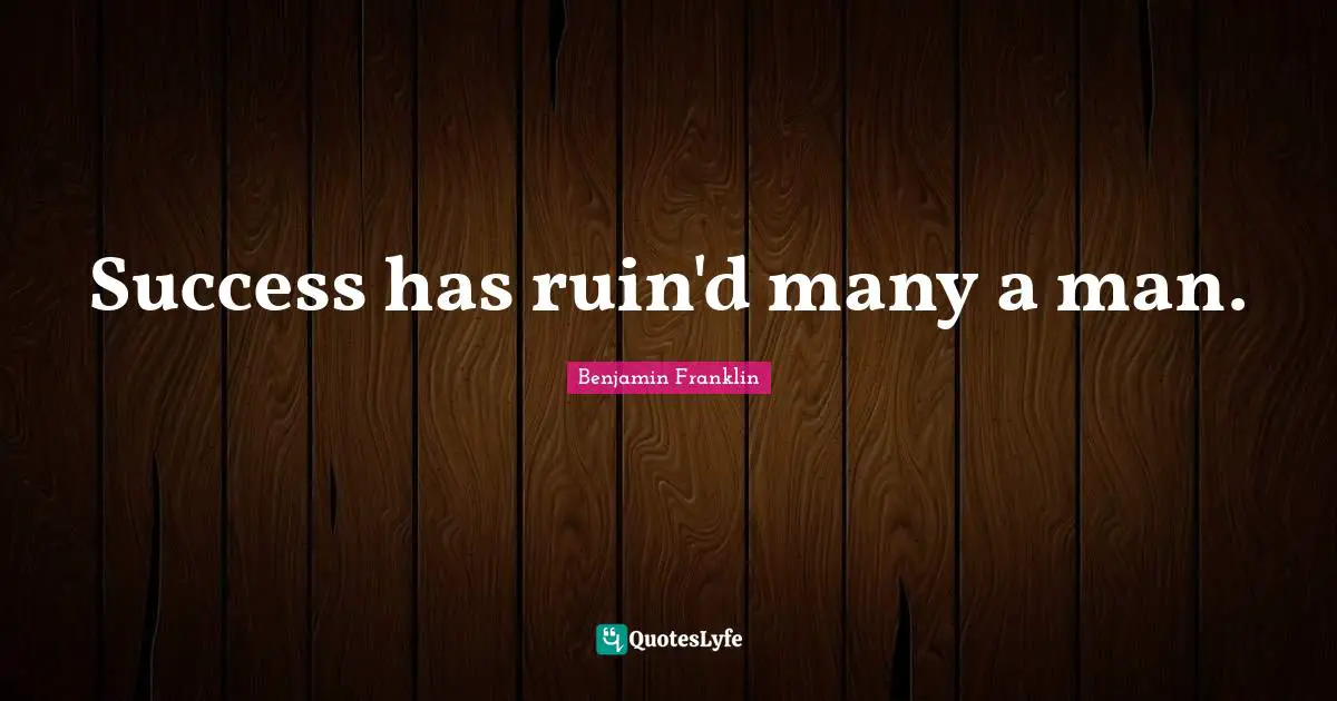 Success has ruin'd many a man.