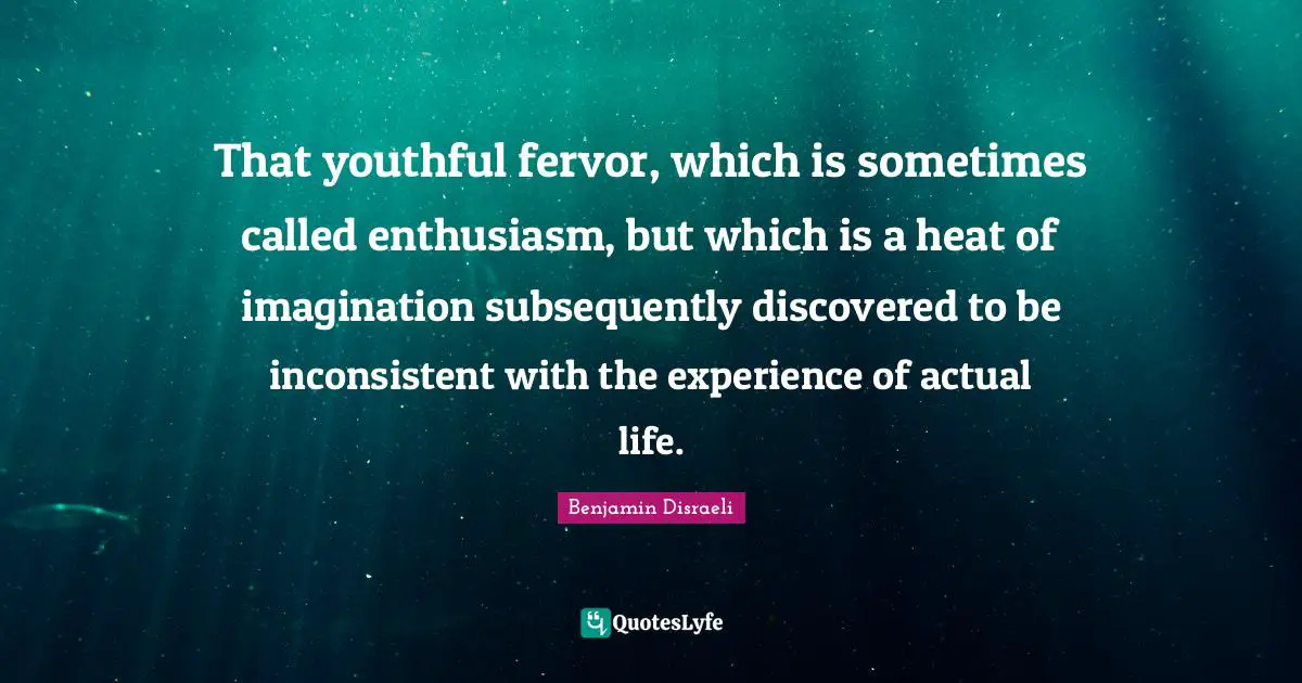 That youthful fervor, which is sometimes called enthusiasm, but which is a heat of imagination subsequently discovered to be inconsistent with the experience of actual life.