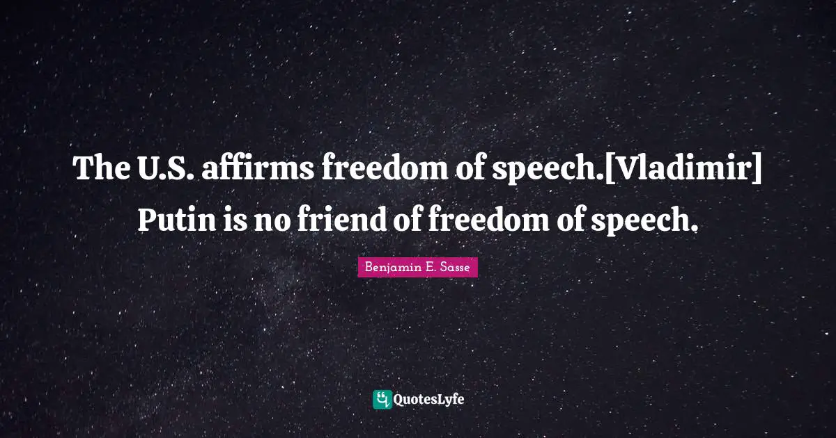 The U.S. affirms freedom of speech.[Vladimir] Putin is no friend of freedom of speech.