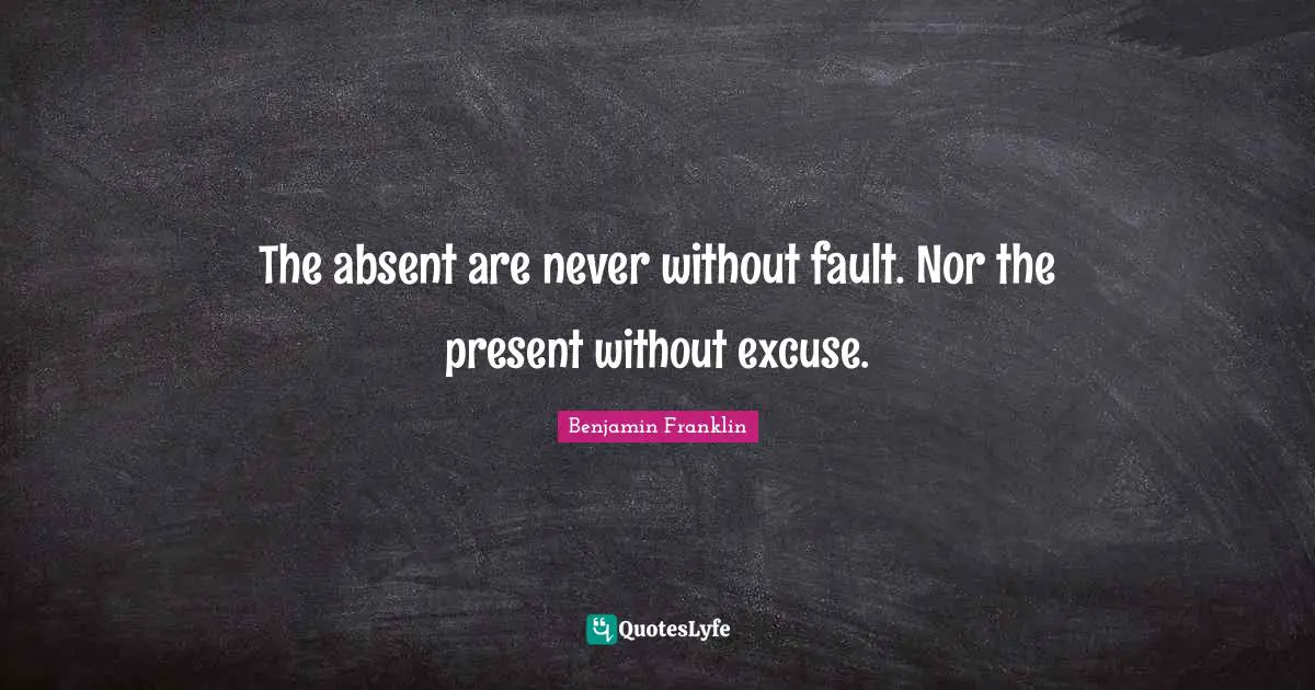 The absent are never without fault. Nor the present without excuse.