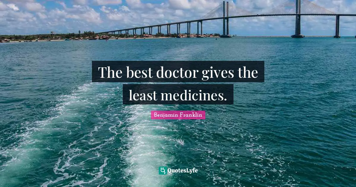 The best doctor gives the least medicines.