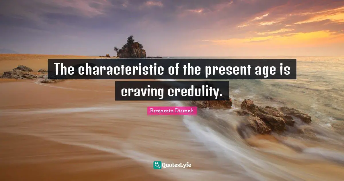 The characteristic of the present age is craving credulity.