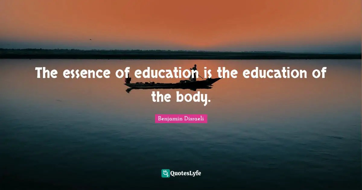 The essence of education is the education of the body.