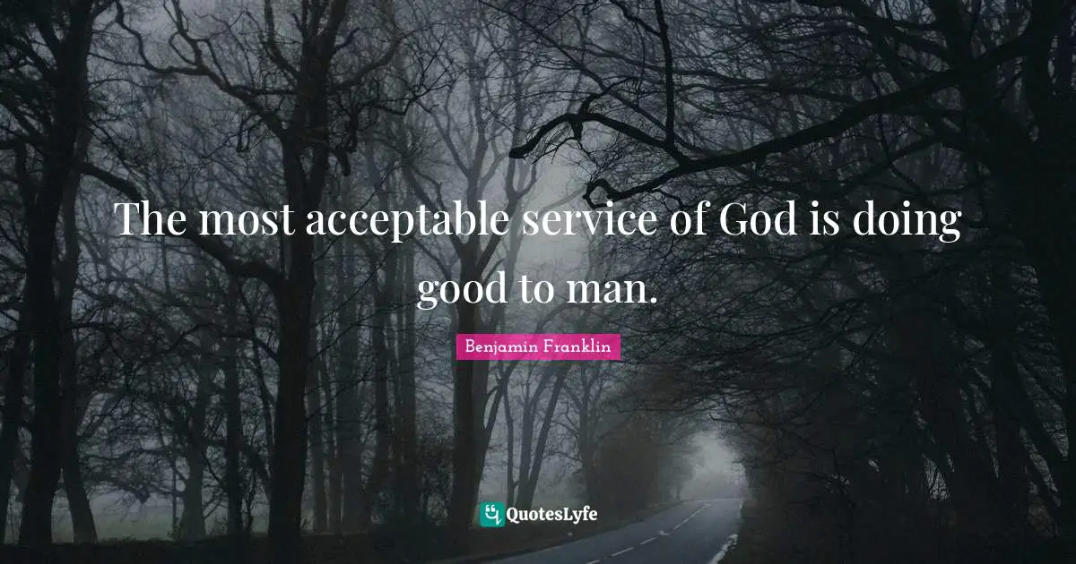 The most acceptable service of God is doing good to man.