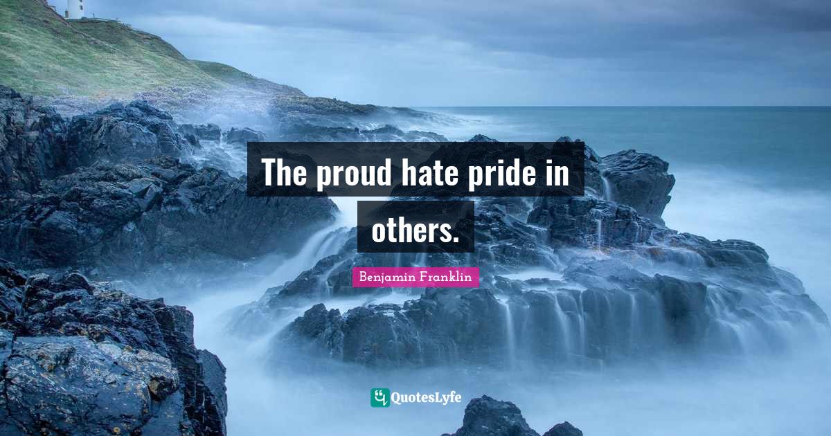 The proud hate pride in others.... Quote by Benjamin Franklin QuotesLyfe