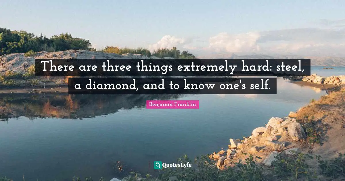 There are three things extremely hard: steel, a diamond, and to know one's self.