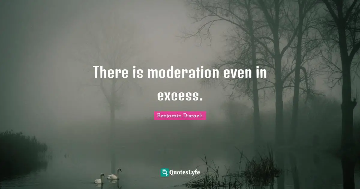 There is moderation even in excess.