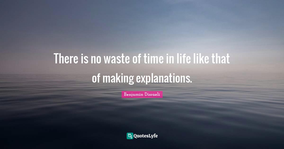 There is no waste of time in life like that of making explanations.