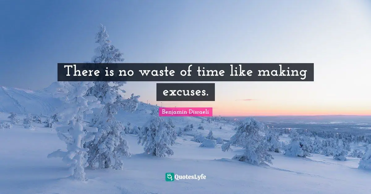 There is no waste of time like making excuses.