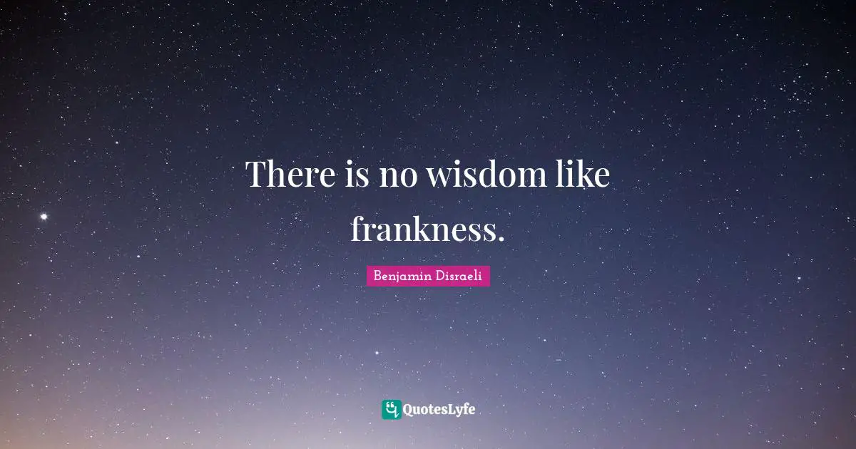 There is no wisdom like frankness.