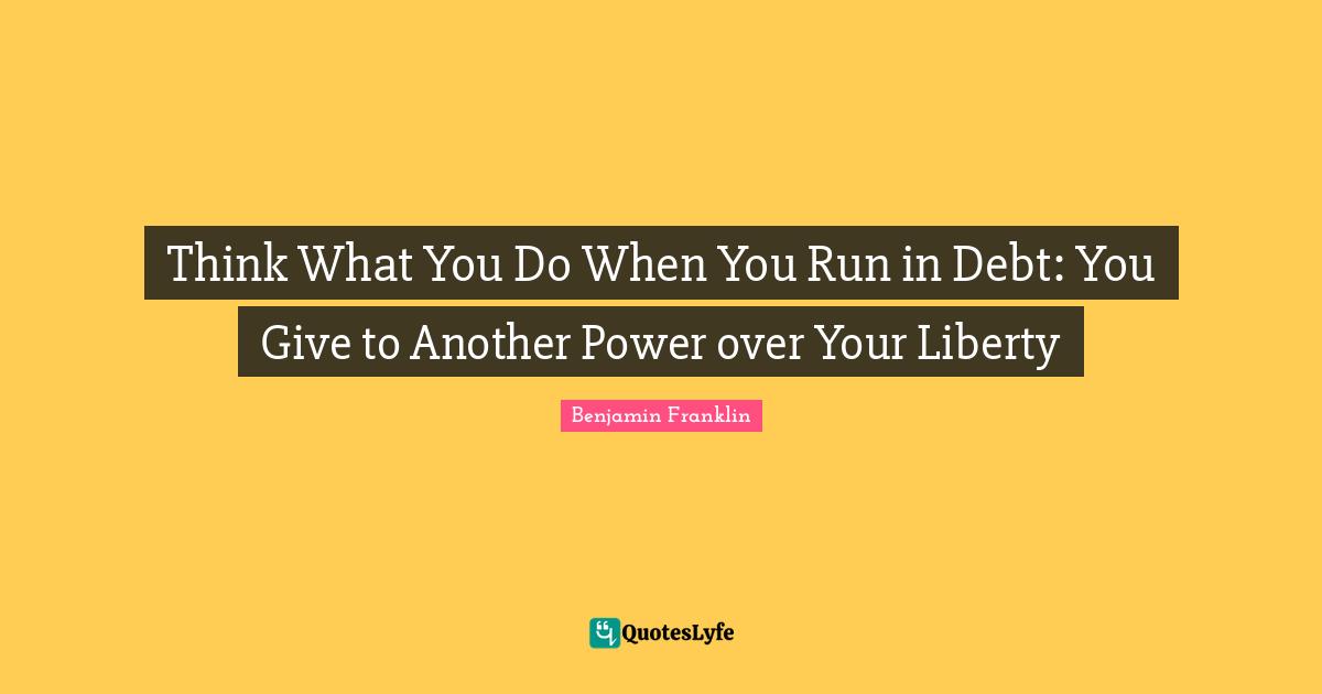 Think What You Do When You Run in Debt: You Give to Another Power over Your Liberty