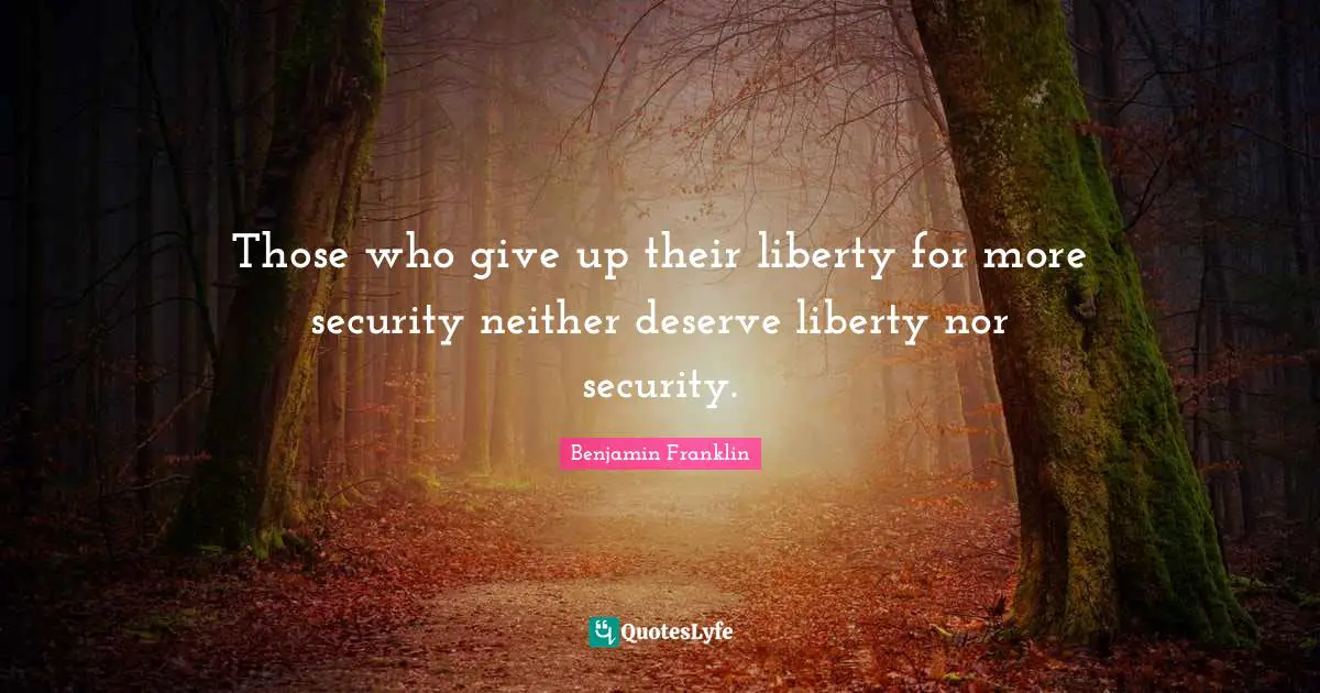 Those who give up their liberty for more security neither deserve liberty nor security.