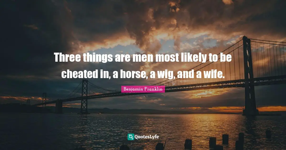 Cheated Quotes: "Three things are men most likely to be cheated in, a horse, a wig, and a wife."