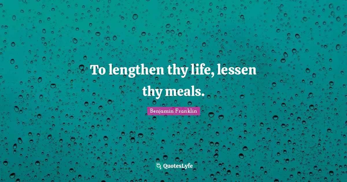 To lengthen thy life, lessen thy meals.
