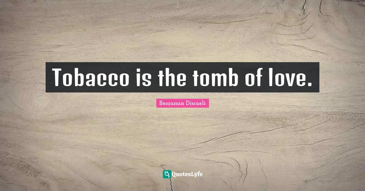 Tobacco is the tomb of love.
