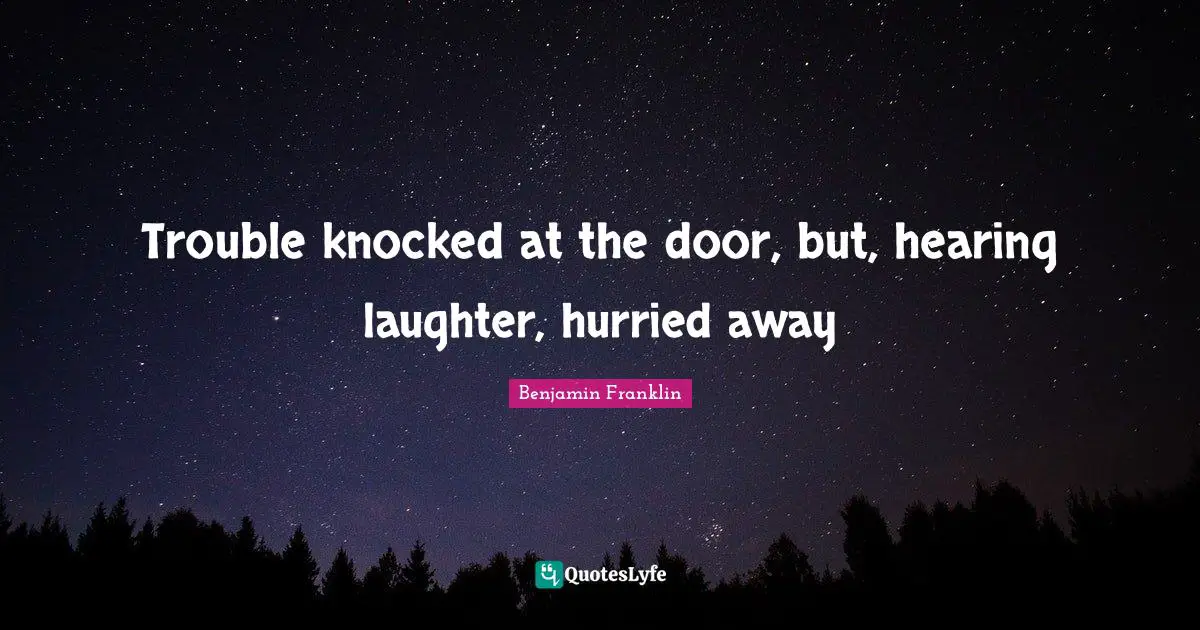 Trouble knocked at the door, but, hearing laughter, hurried away