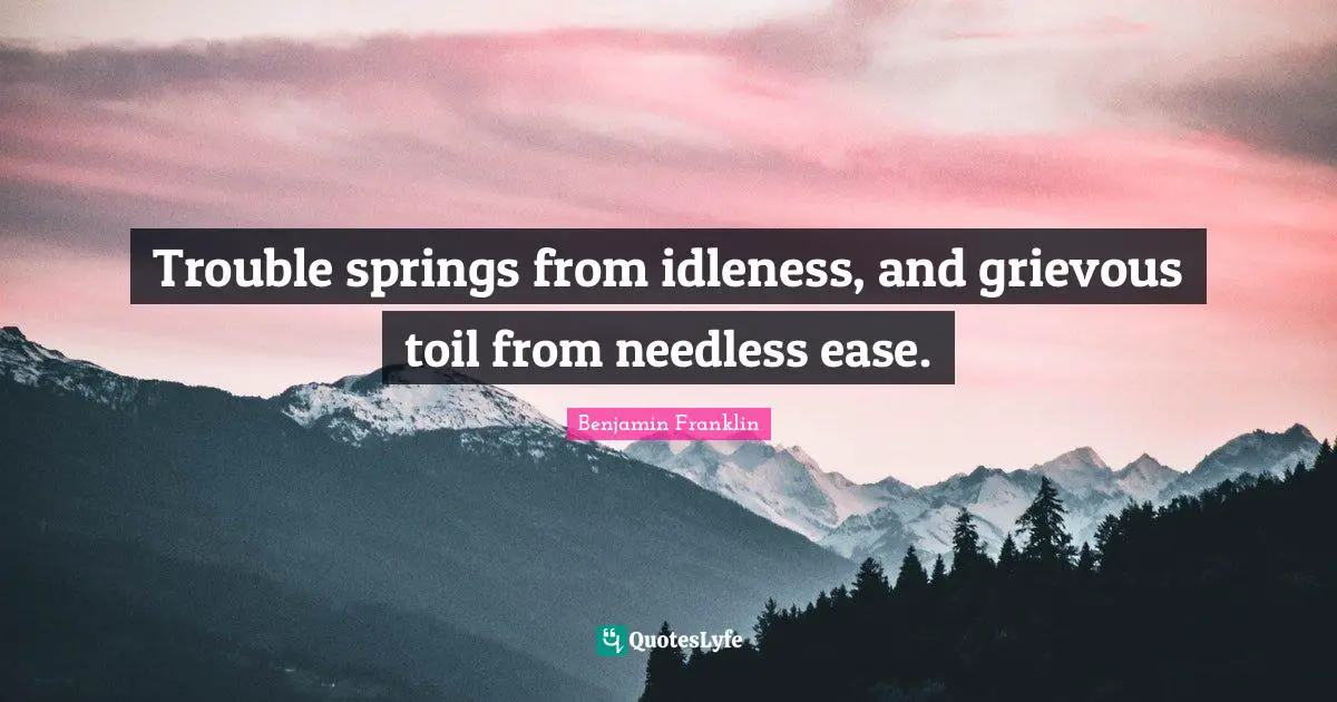 Idleness Quotes: "Trouble springs from idleness, and grievous toil from needless ease."