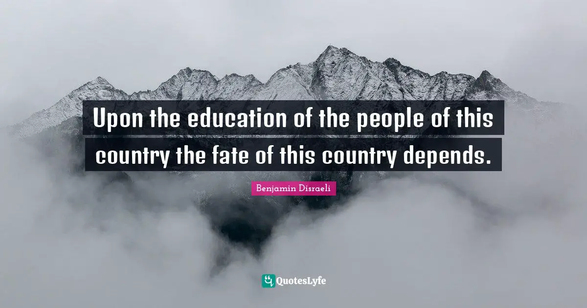 Upon the education of the people of this country the fate of this country depends.