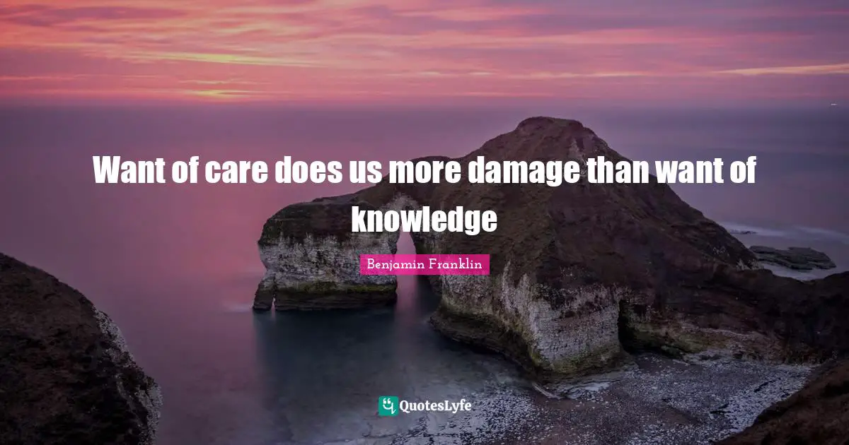 Want of care does us more damage than want of knowledge