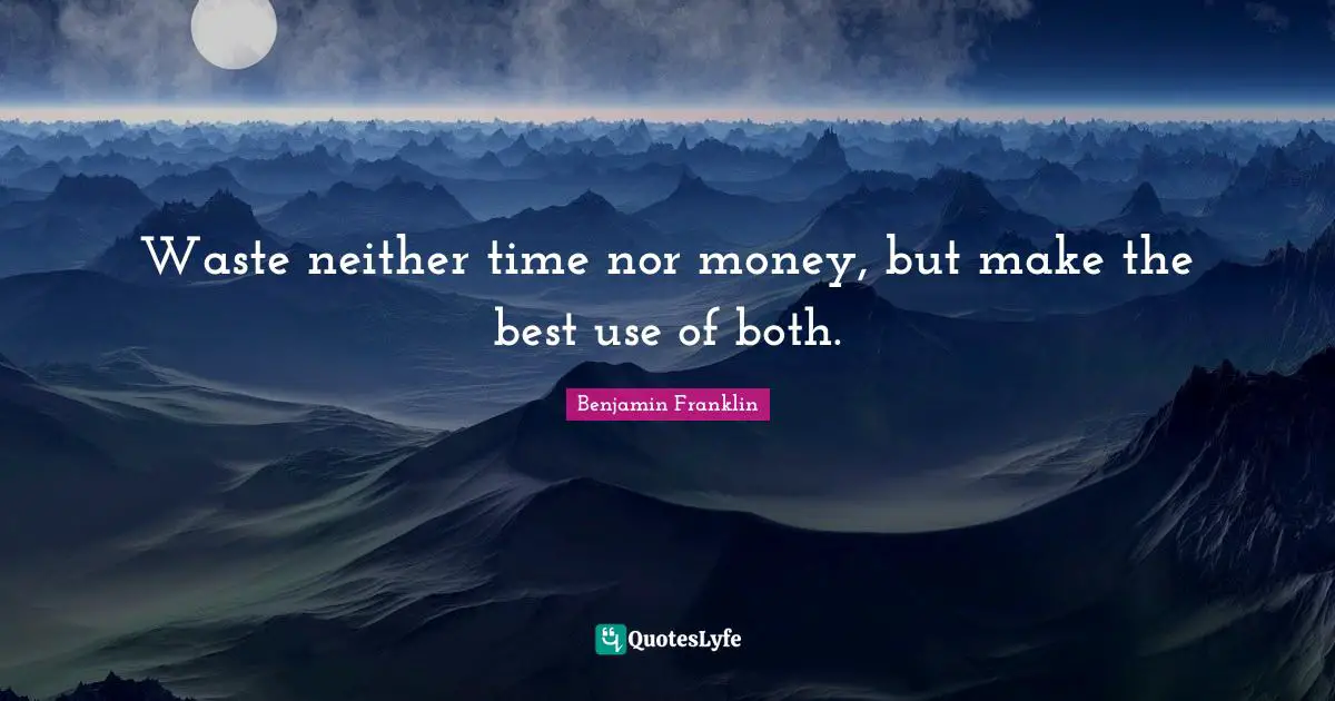 Waste neither time nor money, but make the best use of both.
