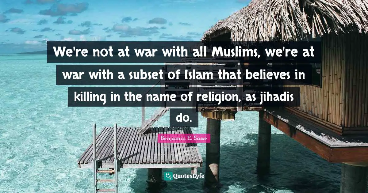 We're not at war with all Muslims, we're at war with a subset of Islam that believes in killing in the name of religion, as jihadis do.