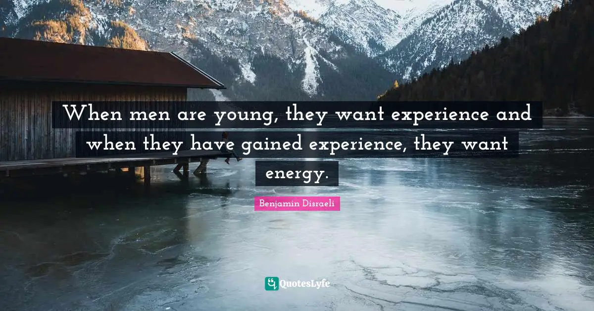 When men are young, they want experience and when they have gained experience, they want energy.