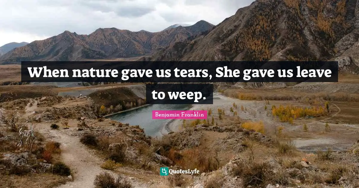 When nature gave us tears, She gave us leave to weep.