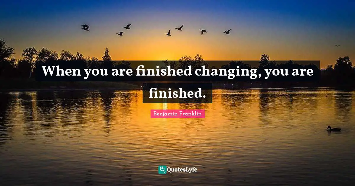When you are finished changing, you are finished.