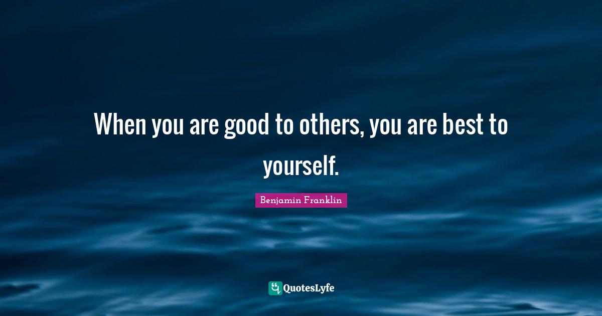 When you are good to others, you are best to yourself.