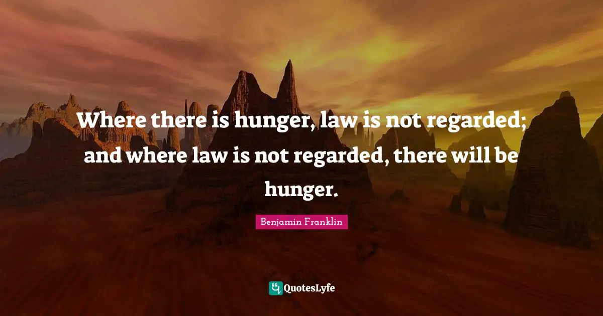 Where there is hunger, law is not regarded; and where law is not regarded, there will be hunger.