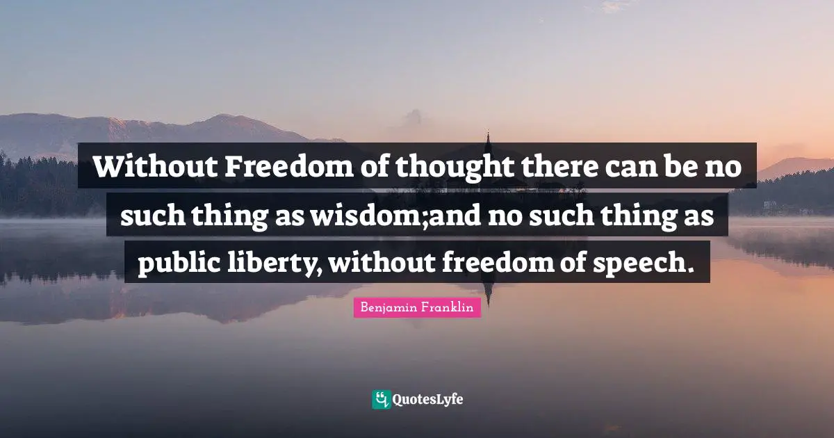 Speech Quotes: "Without Freedom of thought there can be no such thing as wisdom;and no such thing as public liberty, without freedom of speech."