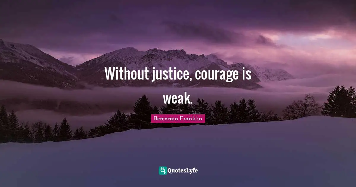 Without justice, courage is weak.