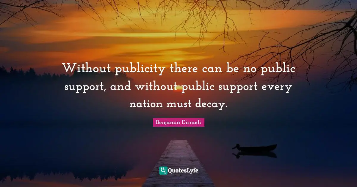 Without publicity there can be no public support, and without public support every nation must decay.