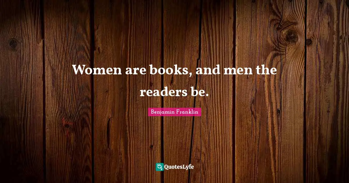Benjamin Franklin Quotes: Women are books, and men the readers be.