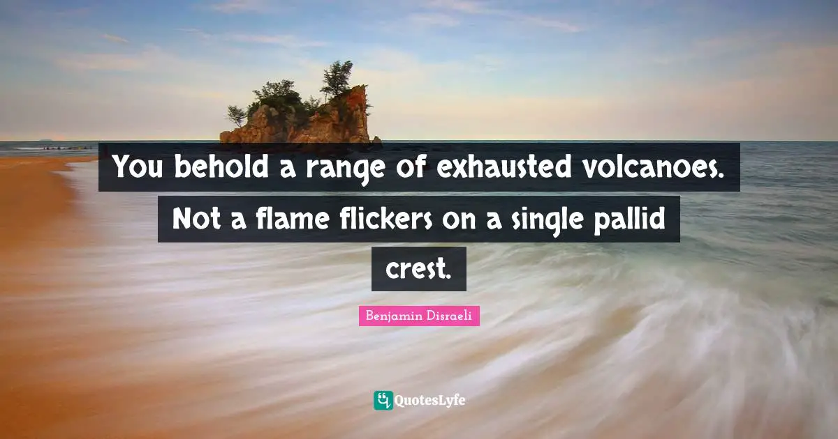 Exhausted Quotes: "You behold a range of exhausted volcanoes. Not a flame flickers on a single pallid crest."