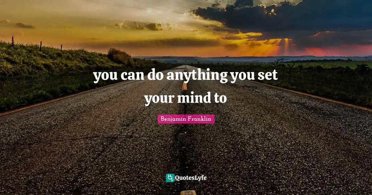 you can do anything you set your mind to