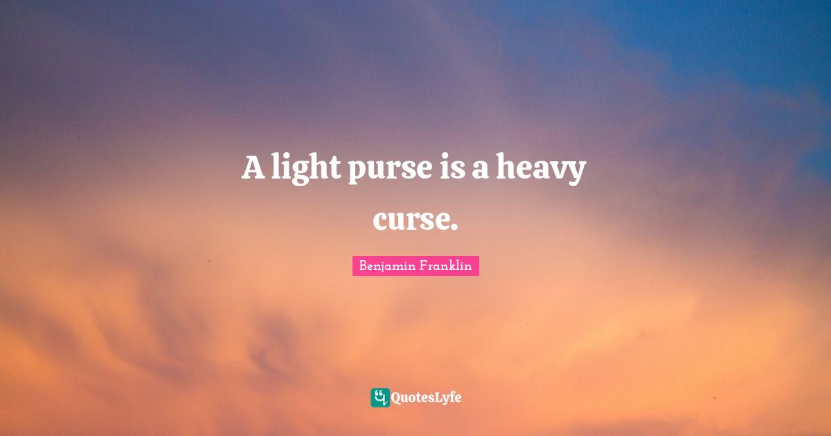 A light purse is a heavy curse.
