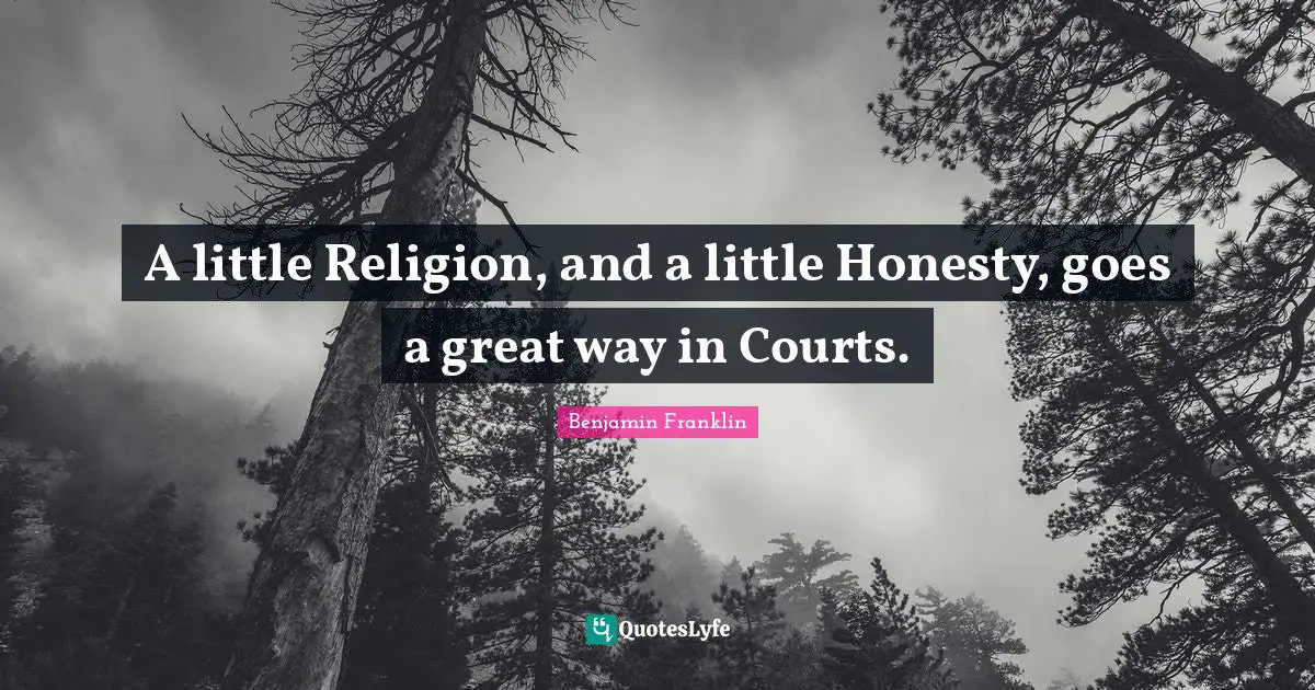 A little Religion, and a little Honesty, goes a great way in Courts.