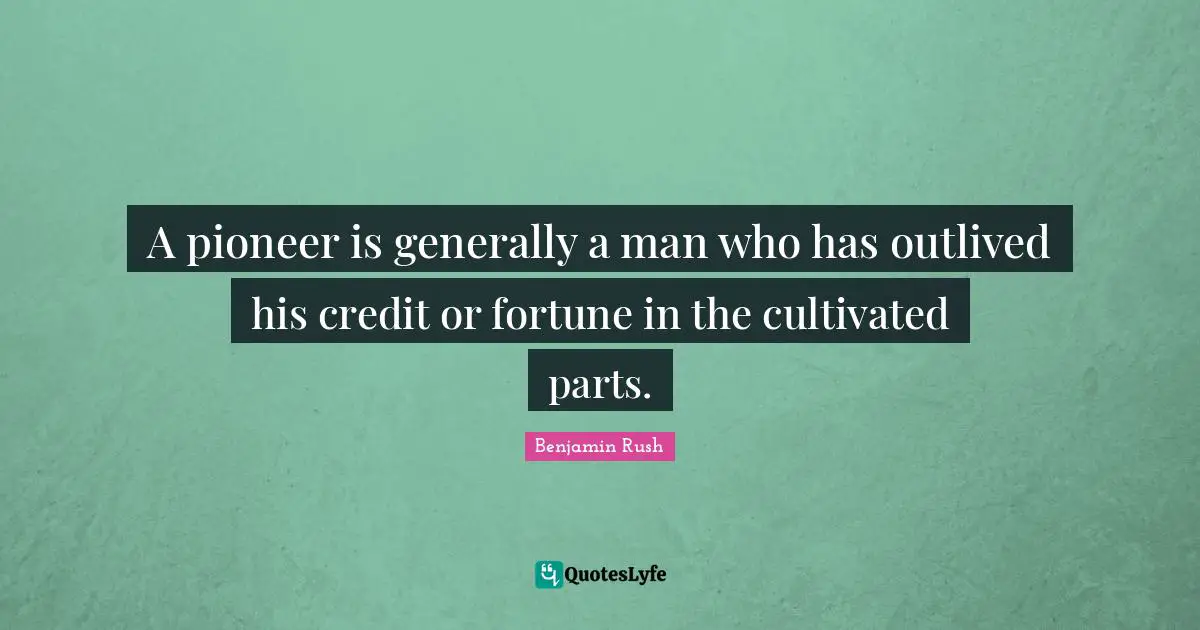 A pioneer is generally a man who has outlived his credit or fortune in the cultivated parts.
