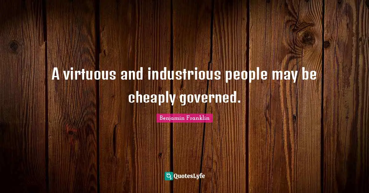A virtuous and industrious people may be cheaply governed.