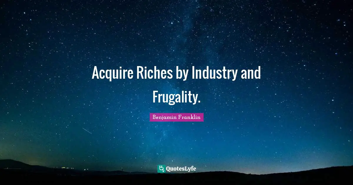 Acquire Riches by Industry and Frugality.