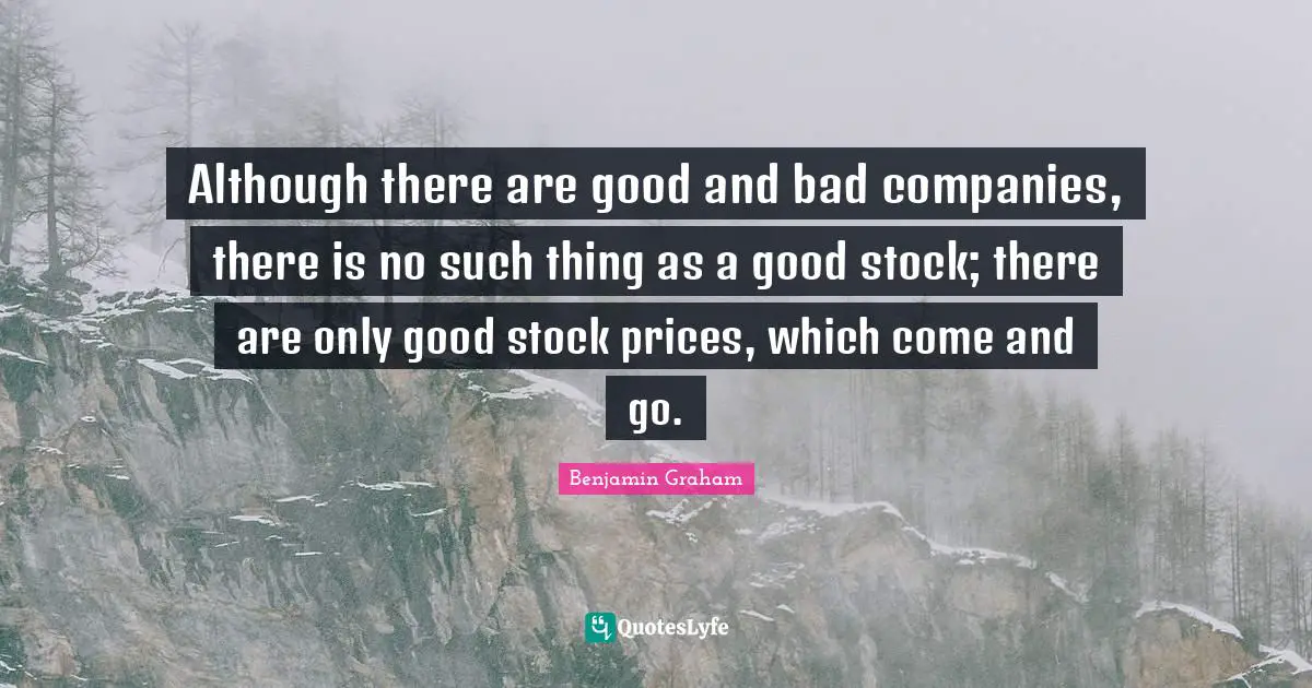Although there are good and bad companies, there is no such thing as a good stock; there are only good stock prices, which come and go.