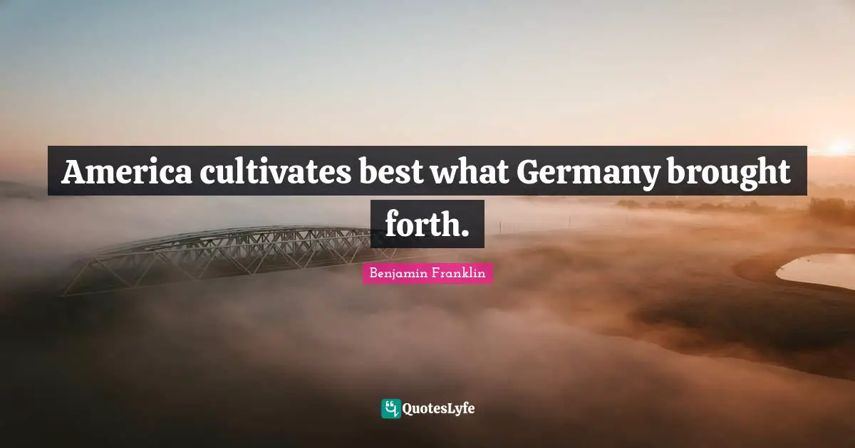 America cultivates best what Germany brought forth.