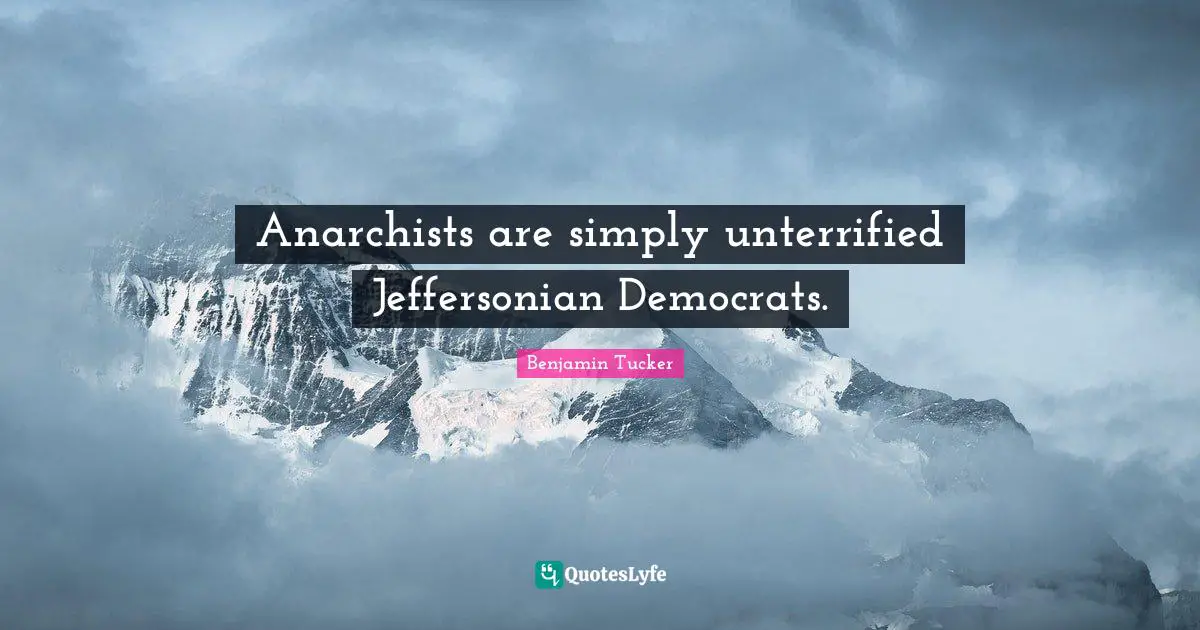 Democrat Quotes: "Anarchists are simply unterrified Jeffersonian Democrats."